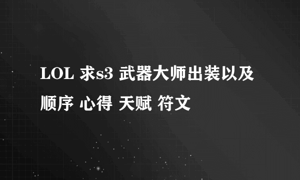 LOL 求s3 武器大师出装以及顺序 心得 天赋 符文