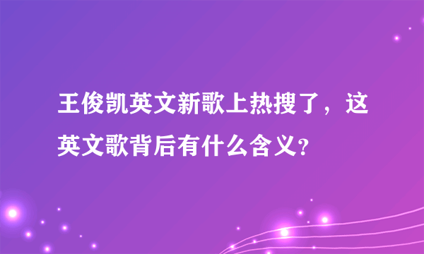 王俊凯英文新歌上热搜了，这英文歌背后有什么含义？