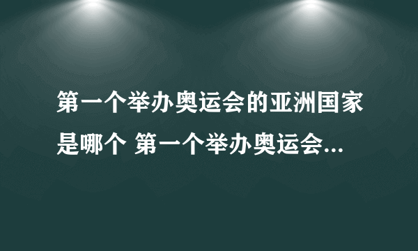 第一个举办奥运会的亚洲国家是哪个 第一个举办奥运会的亚洲国家名称