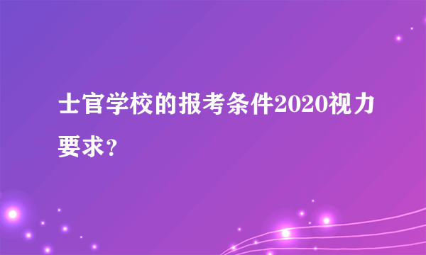 士官学校的报考条件2020视力要求？