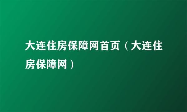 大连住房保障网首页（大连住房保障网）