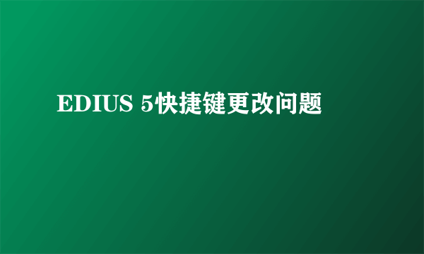 EDIUS 5快捷键更改问题