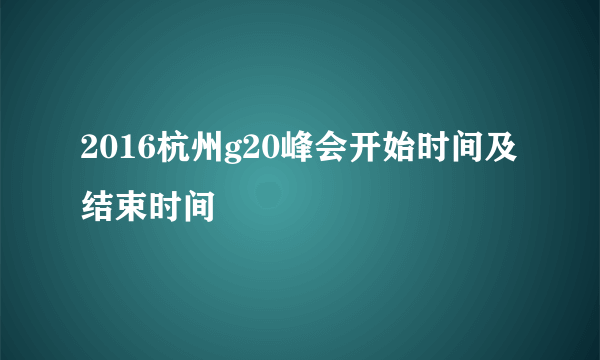 2016杭州g20峰会开始时间及结束时间