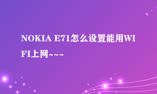 NOKIA E71怎么设置能用WIFI上网~~~