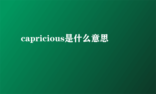 capricious是什么意思