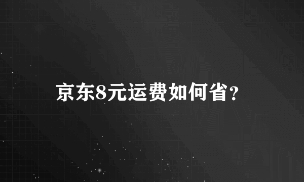 京东8元运费如何省？