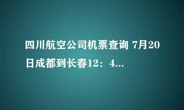 四川航空公司机票查询 7月20日成都到长春12：403U8857航班的时间是否提前了