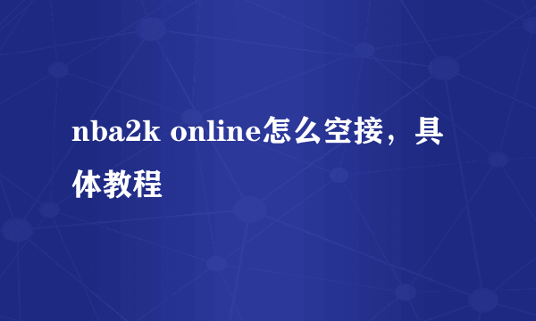 nba2k online怎么空接，具体教程