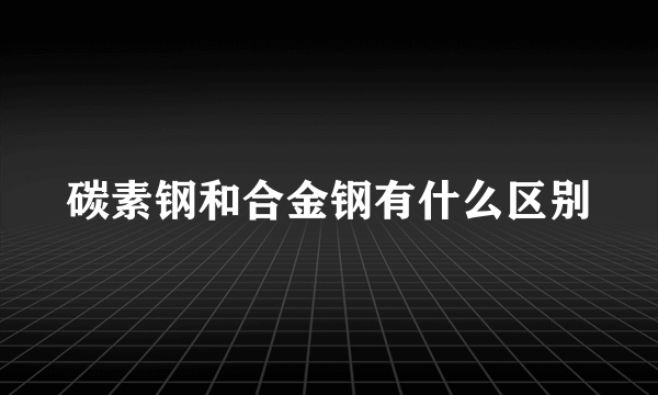 碳素钢和合金钢有什么区别