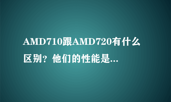 AMD710跟AMD720有什么区别？他们的性能是不是完全一样的呢，哪个比较好点呢