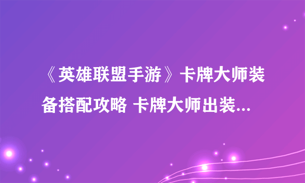 《英雄联盟手游》卡牌大师装备搭配攻略 卡牌大师出装技巧攻略