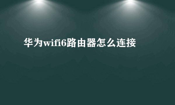 华为wifi6路由器怎么连接