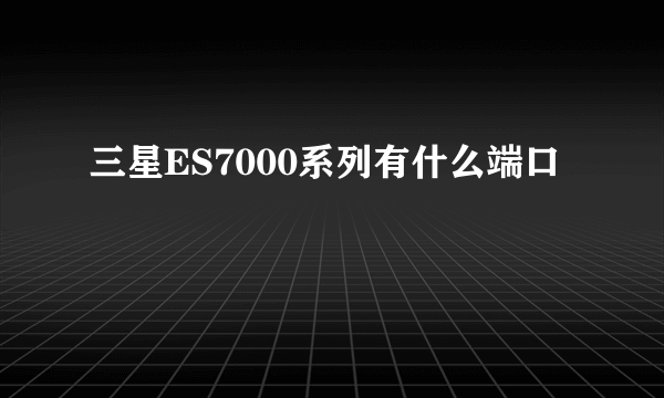 三星ES7000系列有什么端口