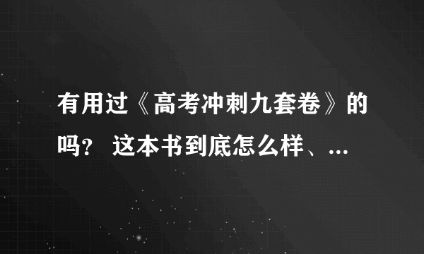 有用过《高考冲刺九套卷》的吗？ 这本书到底怎么样、(有经验者、实话实说）