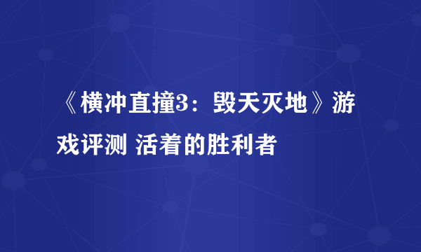 《横冲直撞3：毁天灭地》游戏评测 活着的胜利者