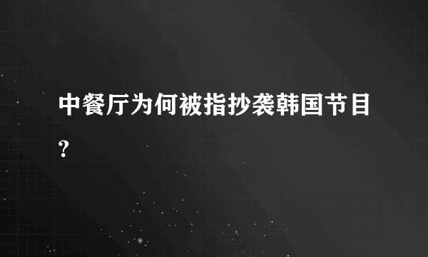 中餐厅为何被指抄袭韩国节目？