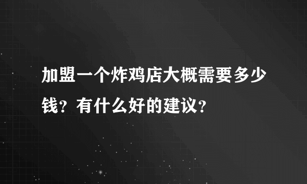 加盟一个炸鸡店大概需要多少钱？有什么好的建议？