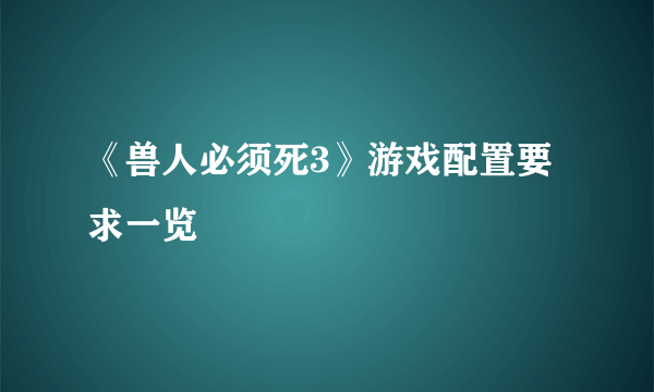 《兽人必须死3》游戏配置要求一览