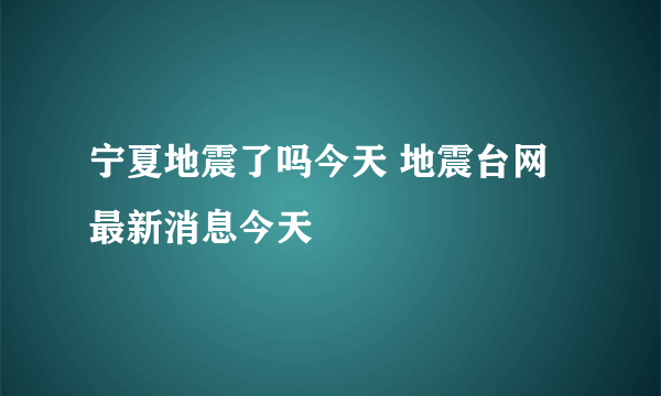 宁夏地震了吗今天 地震台网最新消息今天