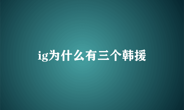 ig为什么有三个韩援