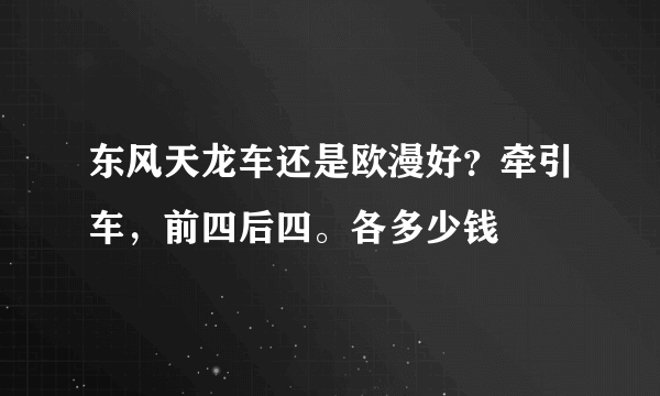 东风天龙车还是欧漫好？牵引车，前四后四。各多少钱