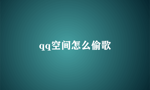 qq空间怎么偷歌