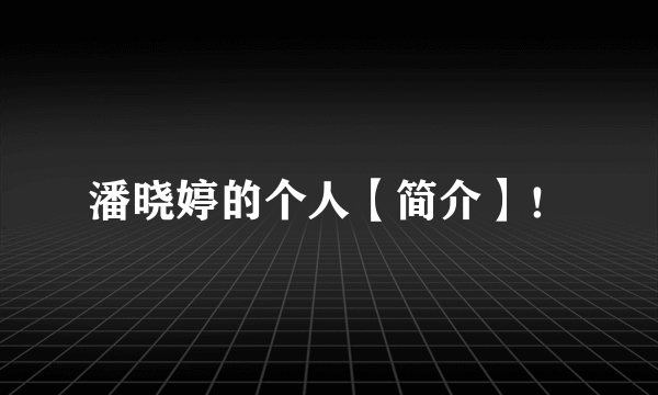 潘晓婷的个人【简介】！