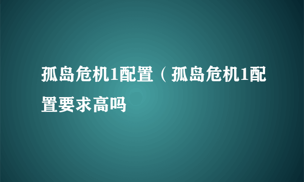 孤岛危机1配置（孤岛危机1配置要求高吗