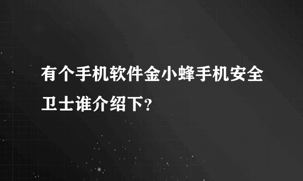 有个手机软件金小蜂手机安全卫士谁介绍下？