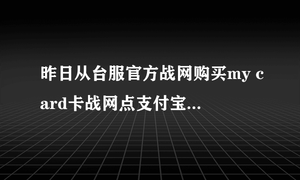 昨日从台服官方战网购买my card卡战网点支付宝显示交易成功可战网里却没充进去