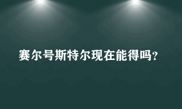 赛尔号斯特尔现在能得吗？