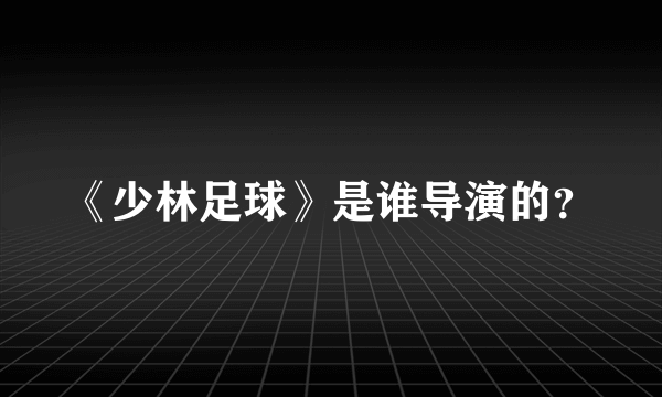 《少林足球》是谁导演的？