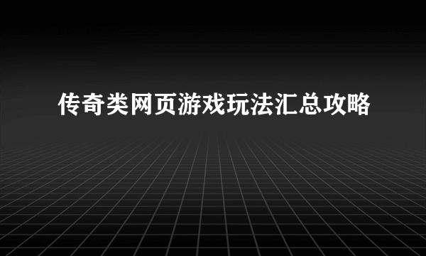 传奇类网页游戏玩法汇总攻略