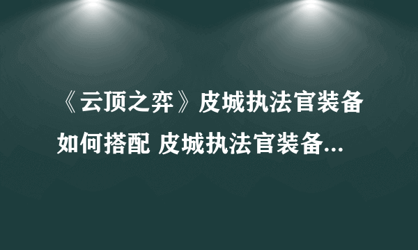 《云顶之弈》皮城执法官装备如何搭配 皮城执法官装备搭配心得