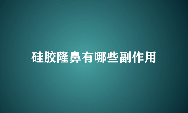 硅胶隆鼻有哪些副作用