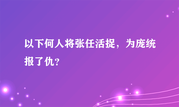 以下何人将张任活捉，为庞统报了仇？