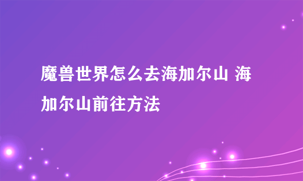 魔兽世界怎么去海加尔山 海加尔山前往方法