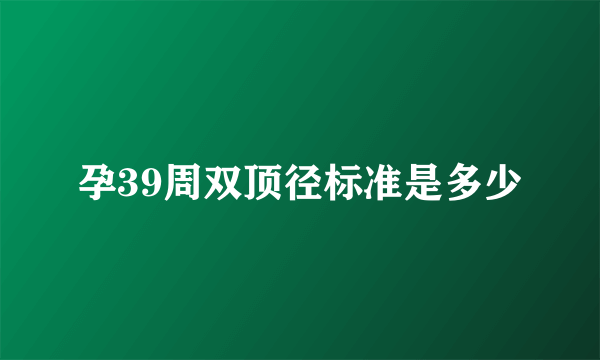 孕39周双顶径标准是多少