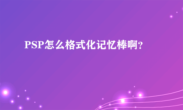 PSP怎么格式化记忆棒啊？