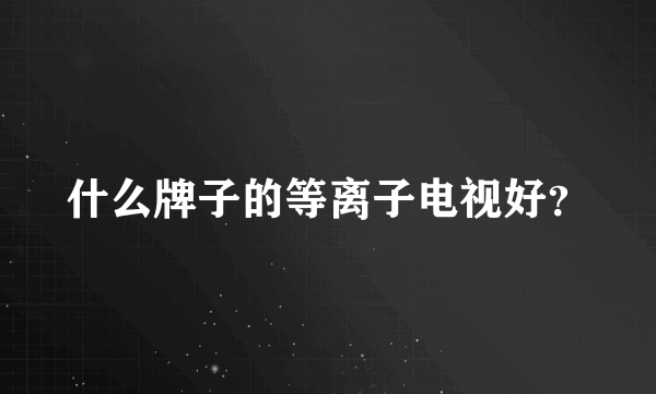 什么牌子的等离子电视好？