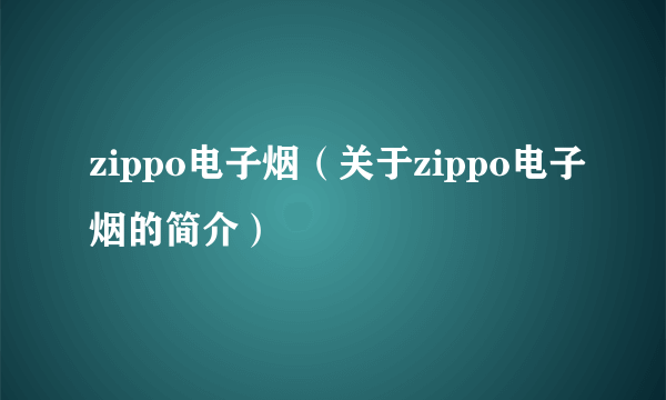 zippo电子烟（关于zippo电子烟的简介）