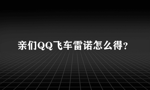 亲们QQ飞车雷诺怎么得？