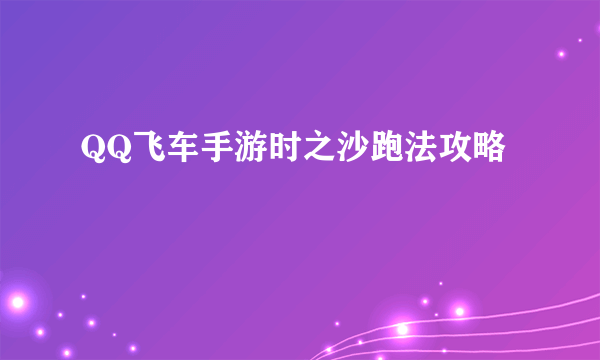 QQ飞车手游时之沙跑法攻略