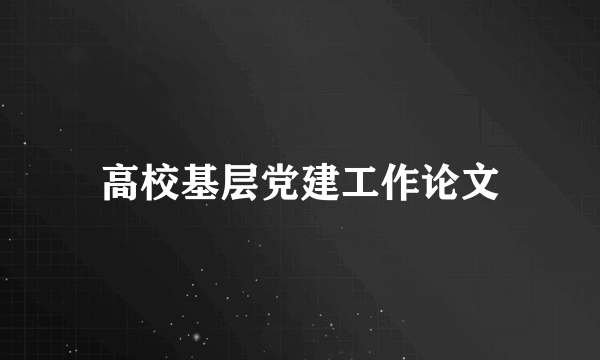 高校基层党建工作论文