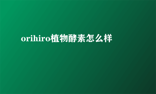 orihiro植物酵素怎么样