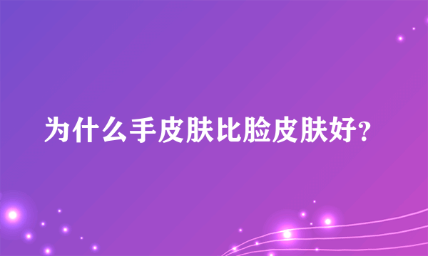 为什么手皮肤比脸皮肤好？