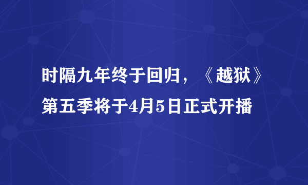 时隔九年终于回归，《越狱》第五季将于4月5日正式开播