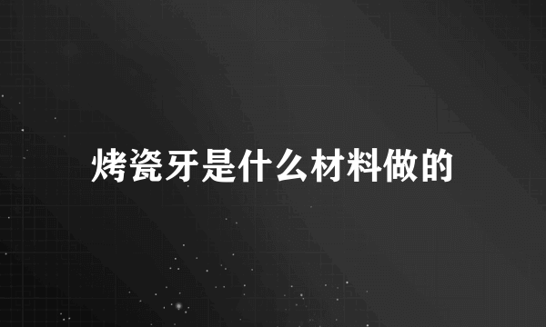 烤瓷牙是什么材料做的