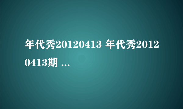 年代秀20120413 年代秀20120413期 年代秀20120413期直播视频