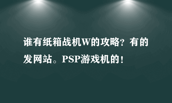 谁有纸箱战机W的攻略？有的发网站。PSP游戏机的！